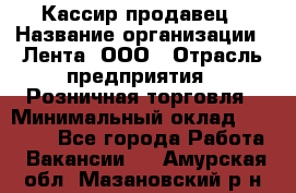 Кассир-продавец › Название организации ­ Лента, ООО › Отрасль предприятия ­ Розничная торговля › Минимальный оклад ­ 17 000 - Все города Работа » Вакансии   . Амурская обл.,Мазановский р-н